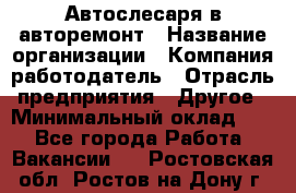 Автослесаря в авторемонт › Название организации ­ Компания-работодатель › Отрасль предприятия ­ Другое › Минимальный оклад ­ 1 - Все города Работа » Вакансии   . Ростовская обл.,Ростов-на-Дону г.